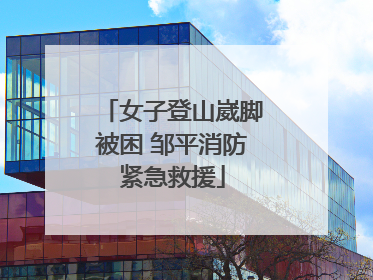 女子登山崴脚被困 邹平消防紧急救援