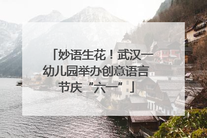 妙语生花！武汉一幼儿园举办创意语言节庆“六一”
