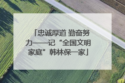忠诚厚道 勤奋努力——记“全国文明家庭”韩林保一家