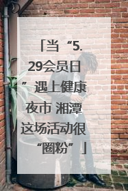 当“5.29会员日”遇上健康夜市 湘潭这场活动很“圈粉”