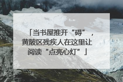 当书屋推开“碍”，黄陂区残疾人在这里让阅读“点亮心灯”