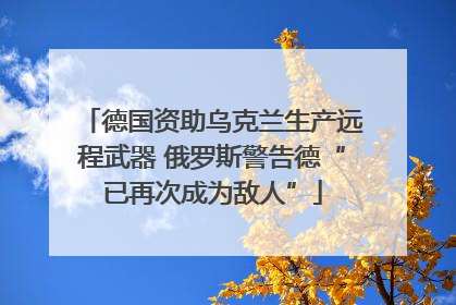 德国资助乌克兰生产远程武器 俄罗斯警告德“已再次成为敌人”
