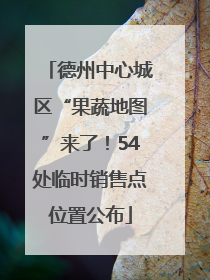 德州中心城区“果蔬地图”来了！54处临时销售点位置公布