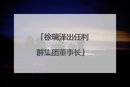 徐瑞泽出任利群集团董事长