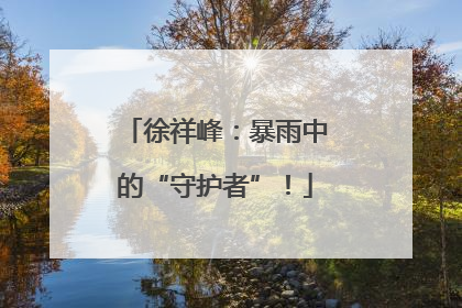 徐祥峰：暴雨中的“守护者”！