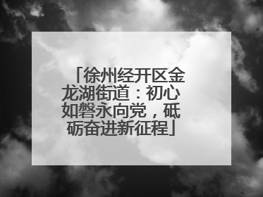 徐州经开区金龙湖街道：初心如磐永向党，砥砺奋进新征程