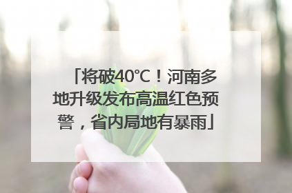 将破40℃！河南多地升级发布高温红色预警，省内局地有暴雨