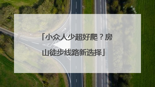 小众人少超好爬？房山徒步线路新选择