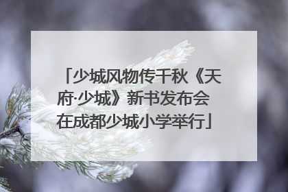 少城风物传千秋《天府·少城》新书发布会在成都少城小学举行