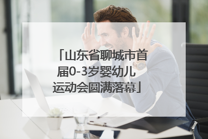 山东省聊城市首届0-3岁婴幼儿运动会圆满落幕