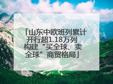 山东中欧班列累计开行超1.18万列 构建“买全球、卖全球”商贸格局