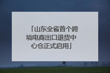 山东全省首个跨境电商出口退货中心仓正式启用