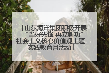 山东海洋集团积极开展“当好先锋 再立新功”社会主义核心价值观主题实践教育月活动