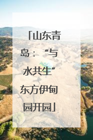 山东青岛：“与水共生”东方伊甸园开园