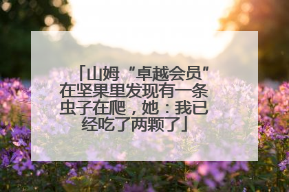 山姆“卓越会员”在坚果里发现有一条虫子在爬，她：我已经吃了两颗了