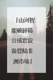 山河智能破碎筛分成套设备登陆非洲市场