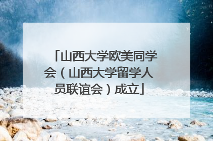 山西大学欧美同学会（山西大学留学人员联谊会）成立