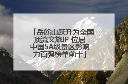 岳麓山跃升为全国顶流文旅IP 位居中国5A级景区影响力百强榜单前十