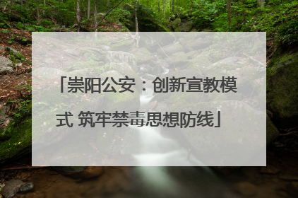 崇阳公安：创新宣教模式 筑牢禁毒思想防线