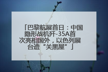 巴黎航展首日：中国隐形战机歼-35A首次亮相国外，以色列展台遭“关黑屋”