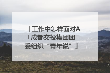工作中怎样面对AI 成都交投集团团委组织“青年说”