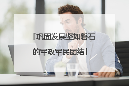 巩固发展坚如磐石的军政军民团结