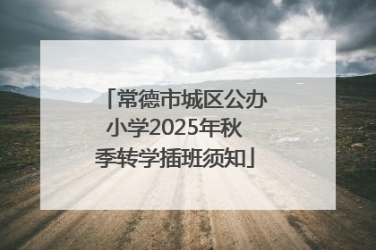 常德市城区公办小学2025年秋季转学插班须知