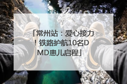 常州站：爱心接力！铁路护航10名DMD患儿启程