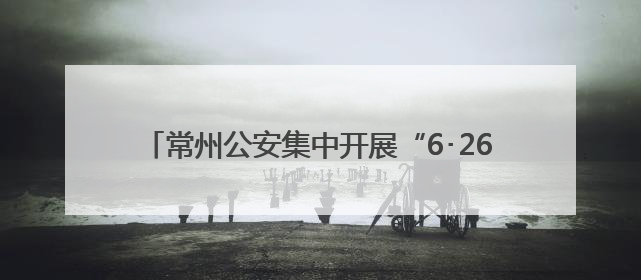 常州公安集中开展“6･26”国际禁毒日主题宣传活动
