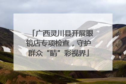 广西灵川县开展眼镜店专项检查，守护群众“睛”彩视界