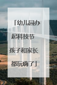 幼儿园办起科技节 孩子和家长都玩嗨了