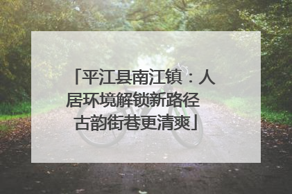 平江县南江镇：人居环境解锁新路径 古韵街巷更清爽