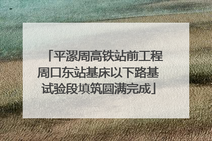 平漯周高铁站前工程周口东站基床以下路基试验段填筑圆满完成