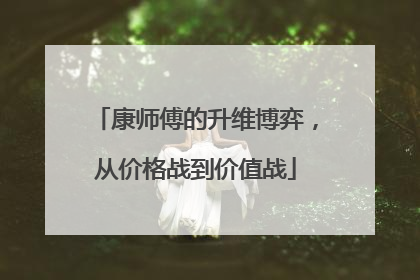 康师傅的升维博弈，从价格战到价值战