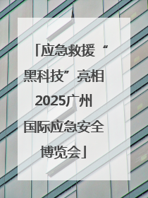 应急救援“黑科技”亮相2025广州国际应急安全博览会