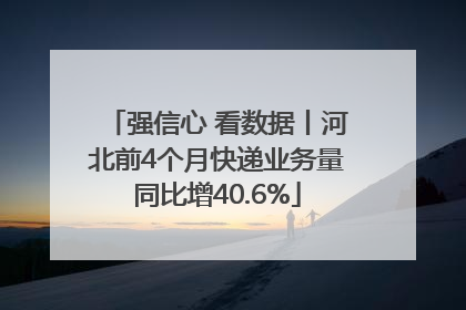 强信心 看数据丨河北前4个月快递业务量同比增40.6%