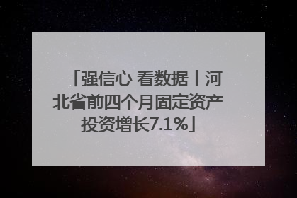 强信心 看数据丨河北省前四个月固定资产投资增长7.1%