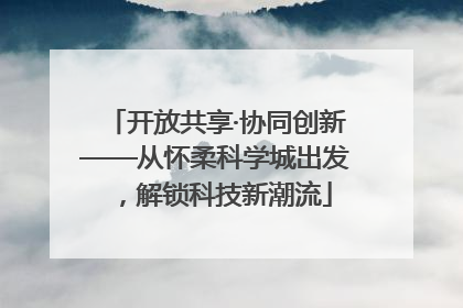开放共享·协同创新——从怀柔科学城出发，解锁科技新潮流