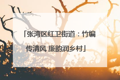 张湾区红卫街道：竹编传清风 廉韵润乡村