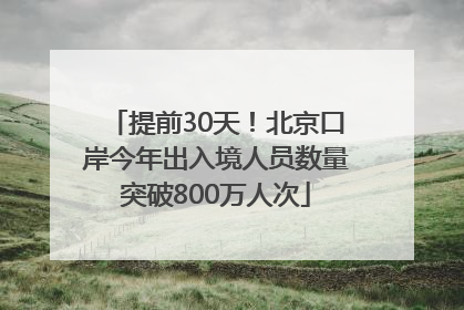 提前30天！北京口岸今年出入境人员数量突破800万人次