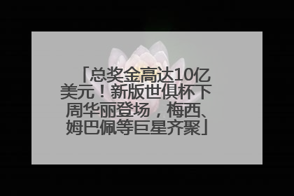 总奖金高达10亿美元！新版世俱杯下周华丽登场，梅西、姆巴佩等巨星齐聚
