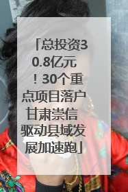 总投资30.8亿元！30个重点项目落户甘肃崇信 驱动县域发展加速跑
