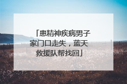 患精神疾病男子家门口走失，蓝天救援队帮找回