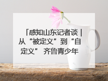 感知山东记者谈｜从“被定义”到“自定义” 齐鲁青少年书写时代新篇