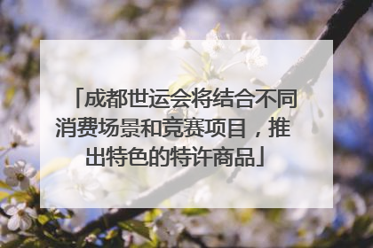成都世运会将结合不同消费场景和竞赛项目，推出特色的特许商品