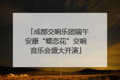 成都交响乐团端午安康“蝶恋花”交响音乐会盛大开演