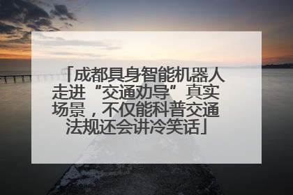 成都具身智能机器人走进“交通劝导”真实场景，不仅能科普交通法规还会讲冷笑话