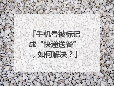 手机号被标记成“快递送餐”，如何解决？