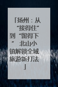 扬州：从“接得住”到“留得下” 北山小镇解锁全域旅游新打法