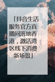 抖音生活服务官方直播间落地香港，激活湾区线下消费新场景